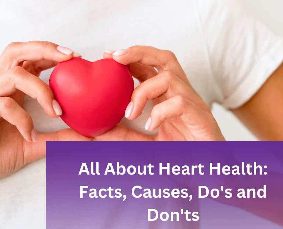 All About Heart Health: Facts, Causes, Do's and Don'ts